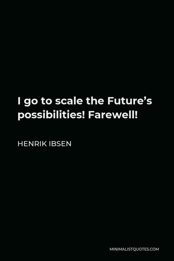 Henrik Ibsen Quote - I go to scale the Future’s possibilities! Farewell!