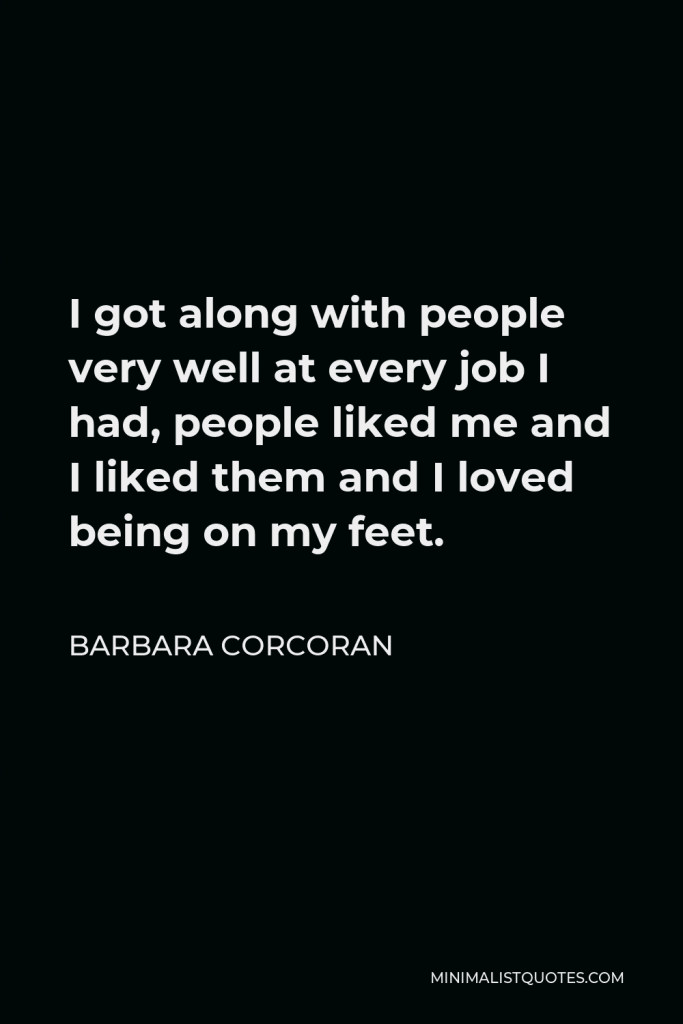 Barbara Corcoran Quote - I got along with people very well at every job I had, people liked me and I liked them and I loved being on my feet.
