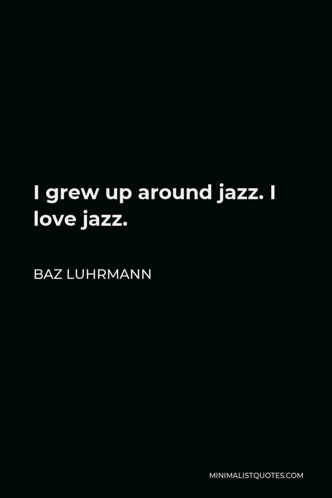 Baz Luhrmann Quote - I grew up around jazz. I love jazz.