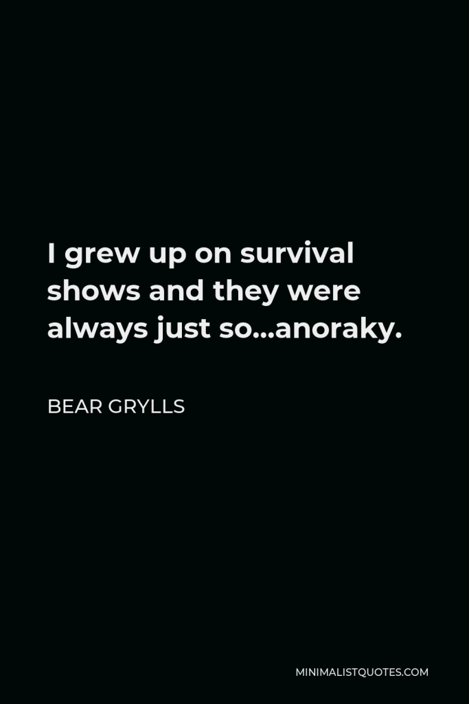 Bear Grylls Quote - I grew up on survival shows and they were always just so…anoraky.