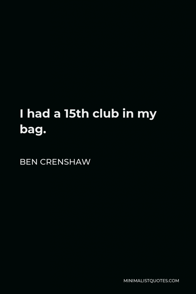 Ben Crenshaw Quote - I had a 15th club in my bag.
