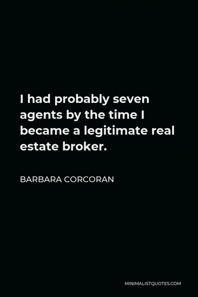 Barbara Corcoran Quote - I had probably seven agents by the time I became a legitimate real estate broker.