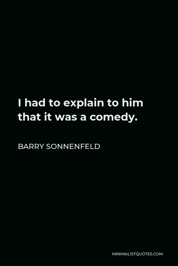 Barry Sonnenfeld Quote - I had to explain to him that it was a comedy.