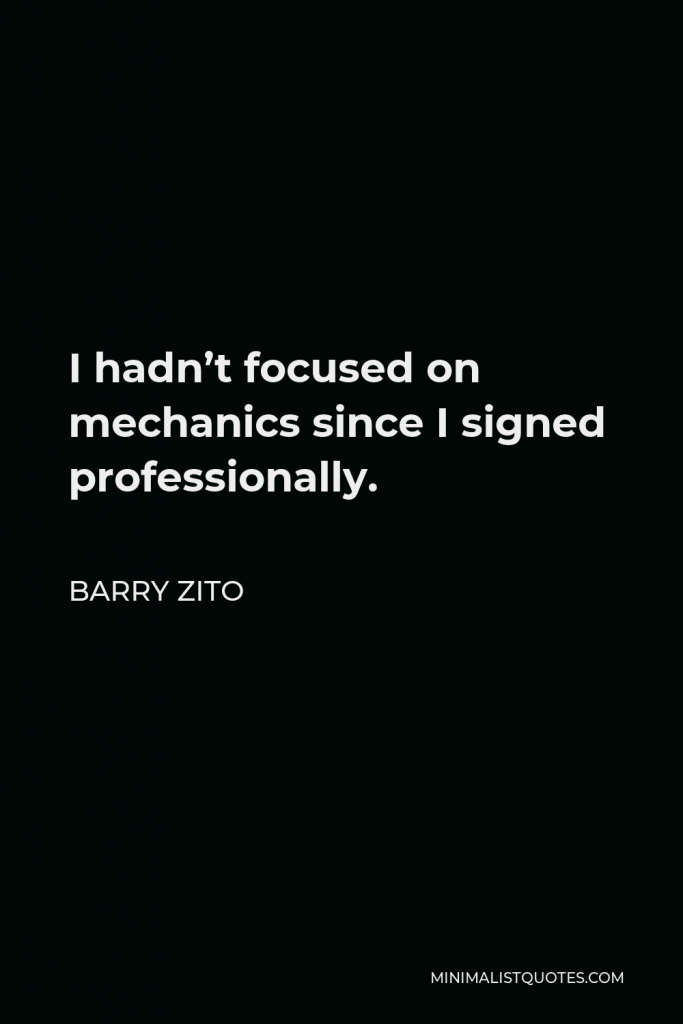 Barry Zito Quote - I hadn’t focused on mechanics since I signed professionally.