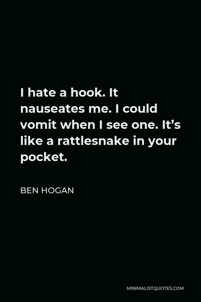 Ben Hogan Quote - I hate a hook. It nauseates me. I could vomit when I see one. It’s like a rattlesnake in your pocket.