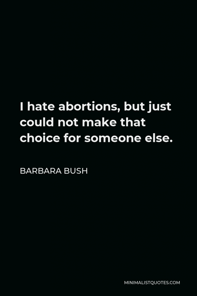 Barbara Bush Quote - I hate abortions, but just could not make that choice for someone else.