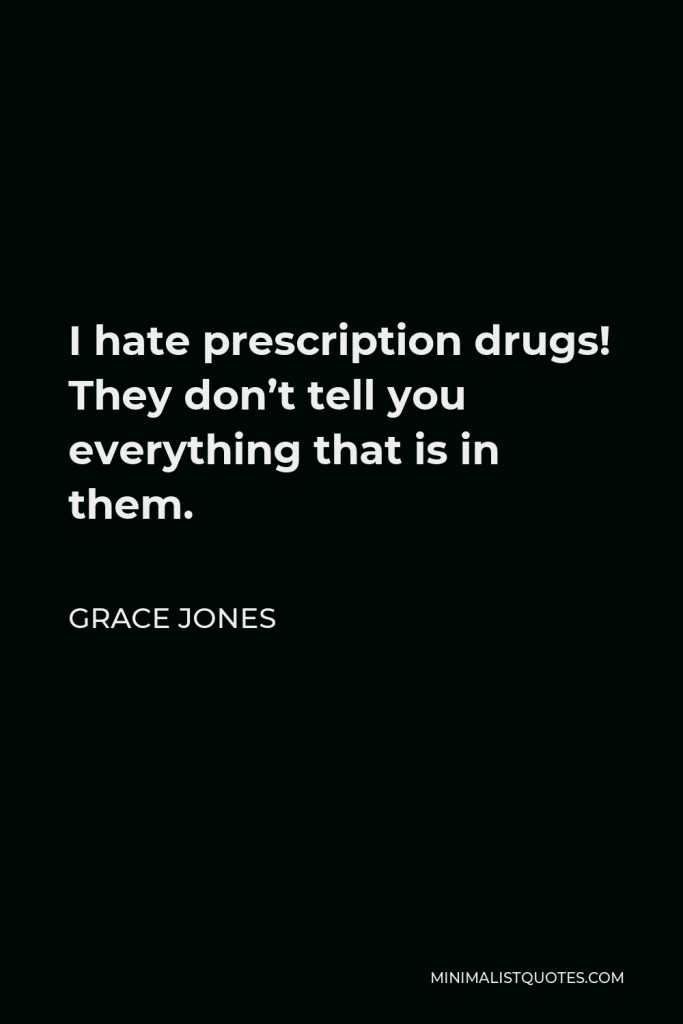Grace Jones Quote - I hate prescription drugs! They don’t tell you everything that is in them.