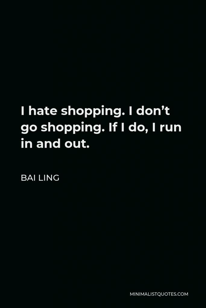 Bai Ling Quote - I hate shopping. I don’t go shopping. If I do, I run in and out.
