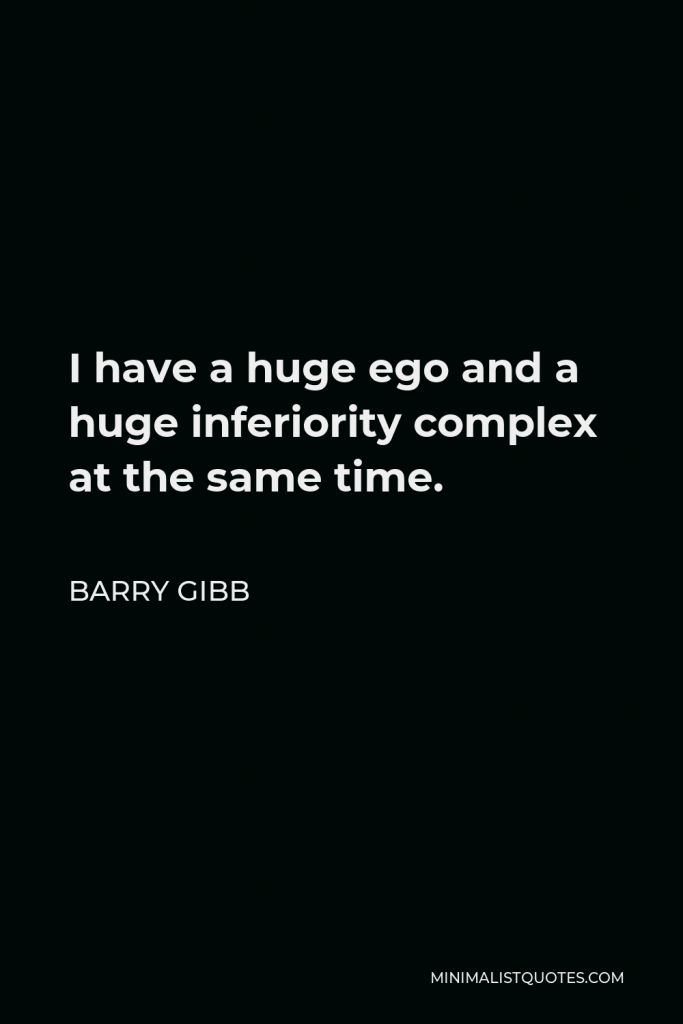 Barry Gibb Quote - I have a huge ego and a huge inferiority complex at the same time.
