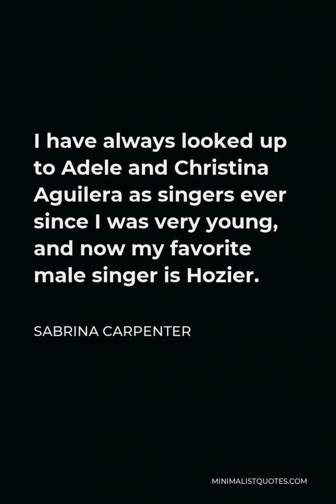 Sabrina Carpenter Quote - I have always looked up to Adele and Christina Aguilera as singers ever since I was very young, and now my favorite male singer is Hozier.