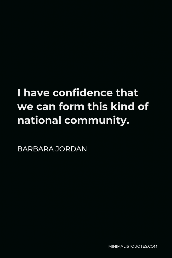 Barbara Jordan Quote - I have confidence that we can form this kind of national community.