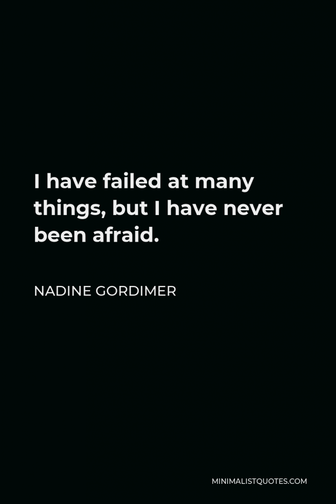 Nadine Gordimer Quote - I have failed at many things, but I have never been afraid.