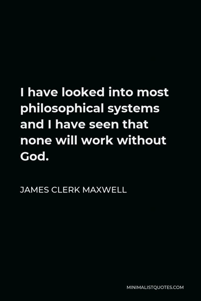 James Clerk Maxwell Quote - I have looked into most philosophical systems and I have seen that none will work without God.