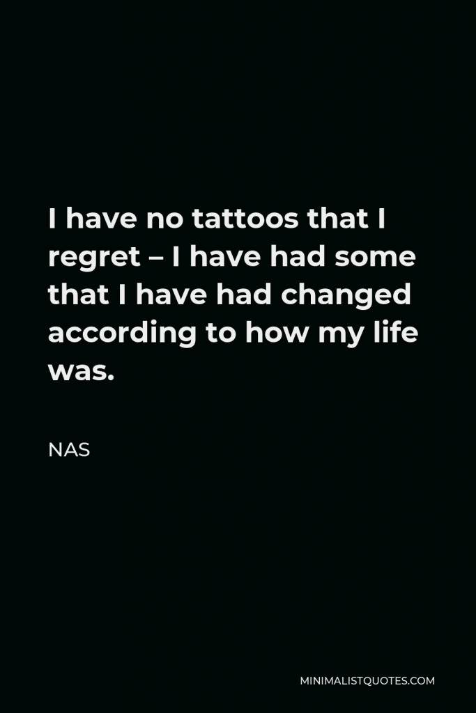 Nas Quote - I have no tattoos that I regret – I have had some that I have had changed according to how my life was.