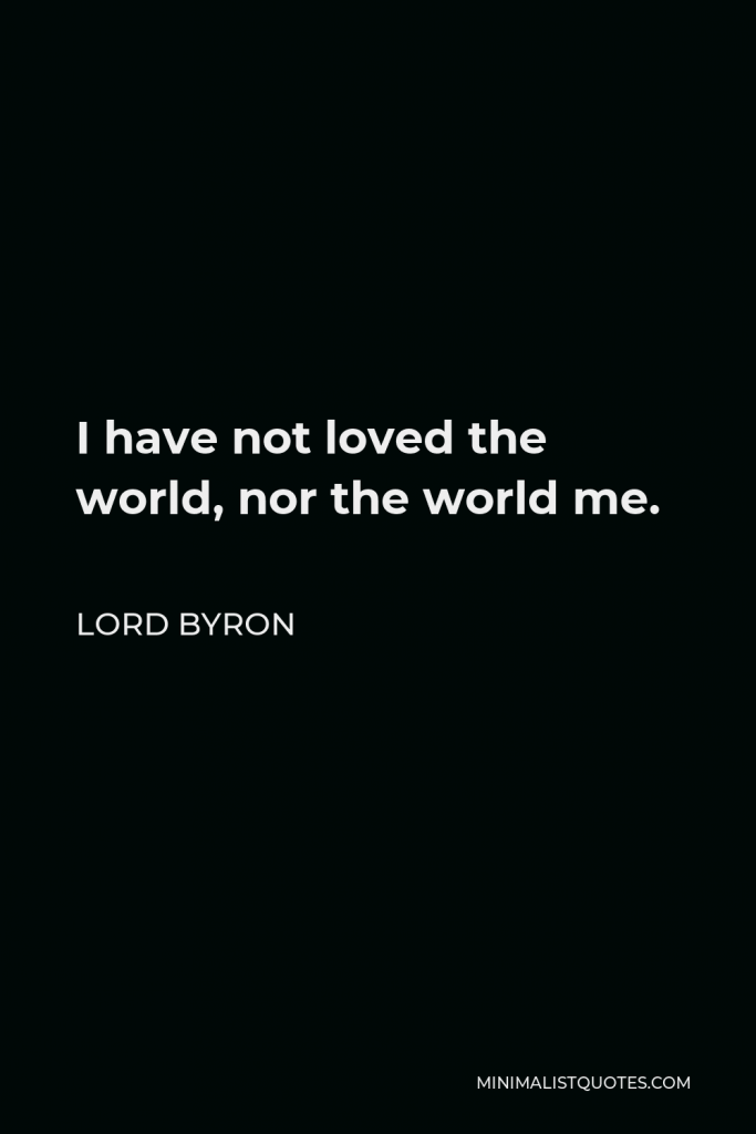 Lord Byron Quote - I have not loved the world, nor the world me.