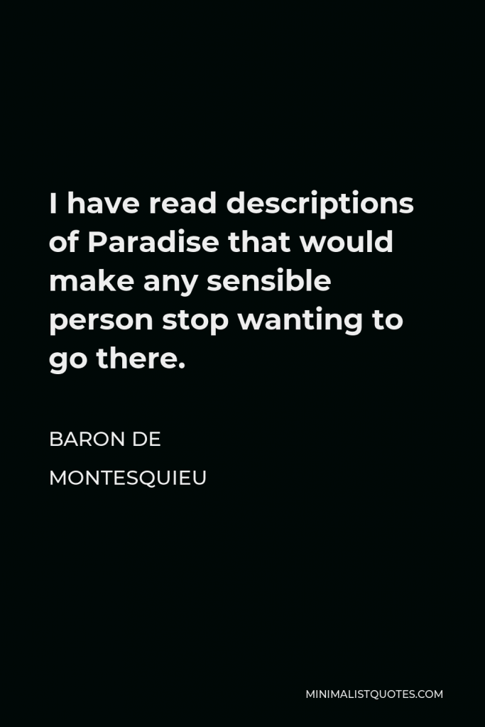 Baron de Montesquieu Quote - I have read descriptions of Paradise that would make any sensible person stop wanting to go there.