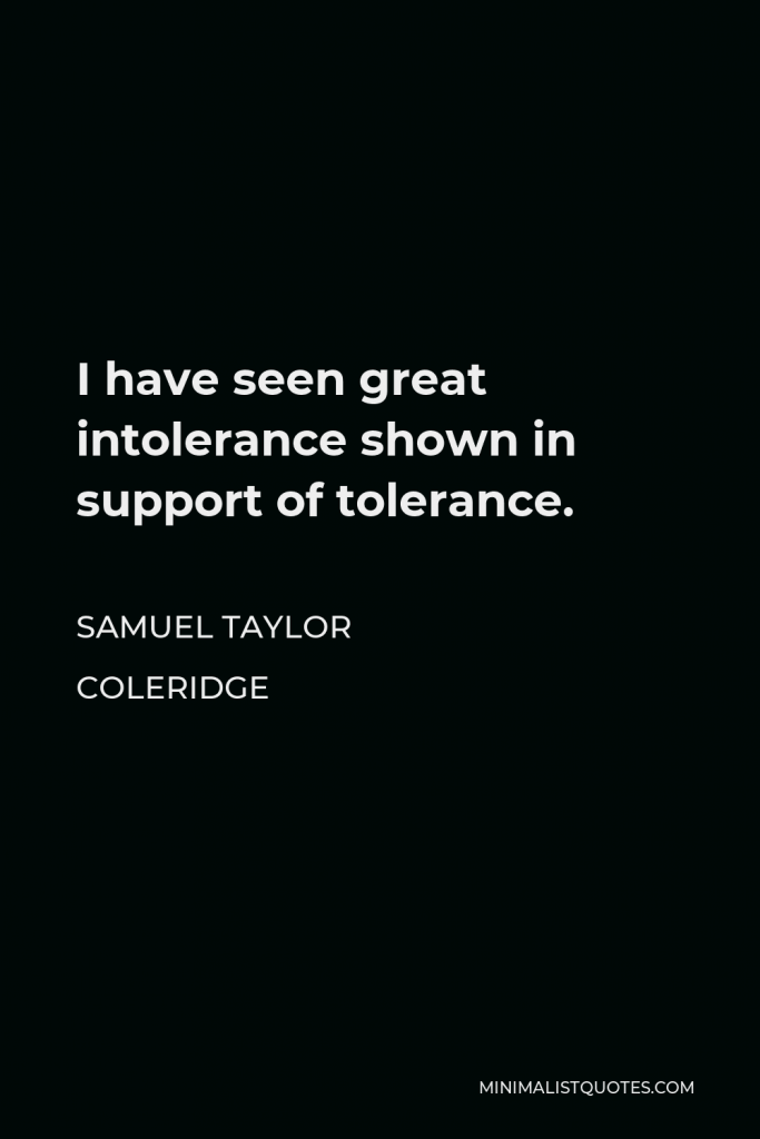 Samuel Taylor Coleridge Quote - I have seen great intolerance shown in support of tolerance.