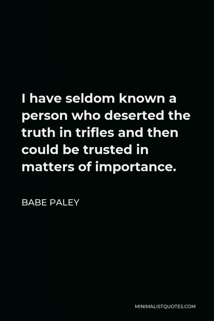 Babe Paley Quote - I have seldom known a person who deserted the truth in trifles and then could be trusted in matters of importance.