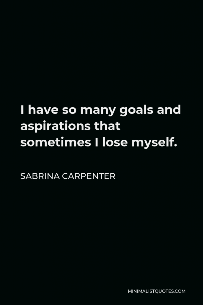Sabrina Carpenter Quote - I have so many goals and aspirations that sometimes I lose myself.