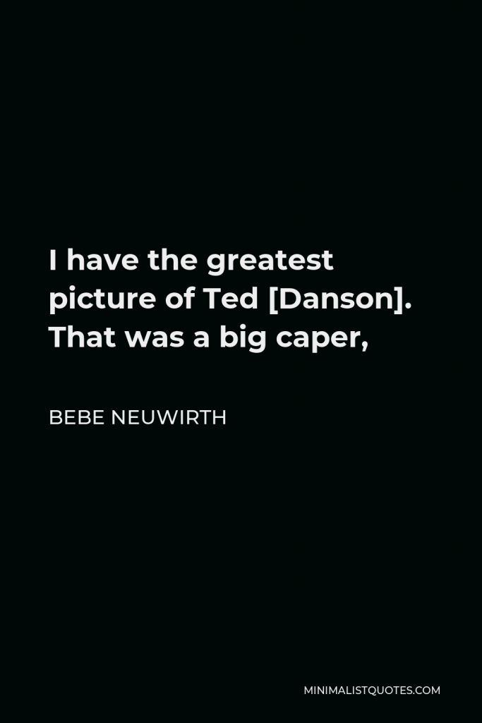 Bebe Neuwirth Quote - I have the greatest picture of Ted [Danson]. That was a big caper,