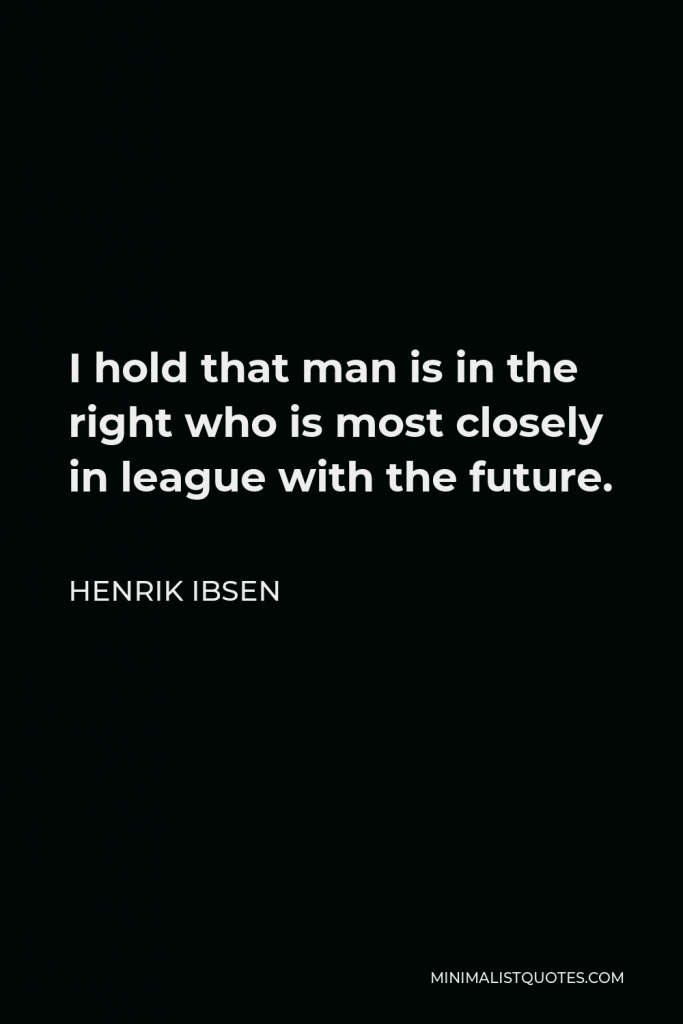 Henrik Ibsen Quote - I hold that man is in the right who is most closely in league with the future.