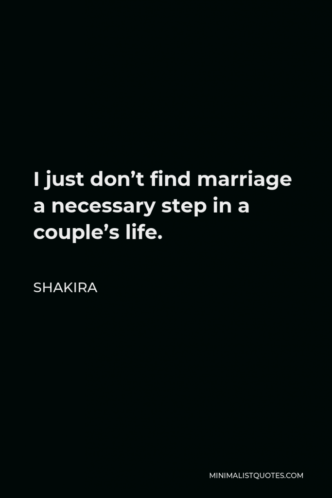 Shakira Quote - I just don’t find marriage a necessary step in a couple’s life.
