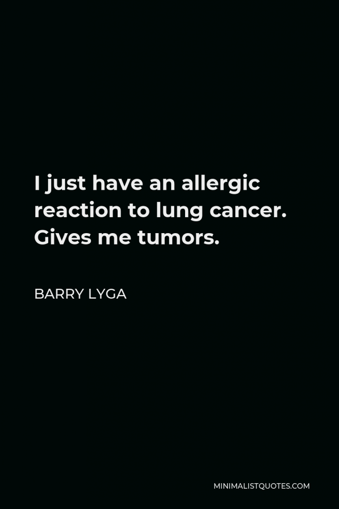Barry Lyga Quote - I just have an allergic reaction to lung cancer. Gives me tumors.