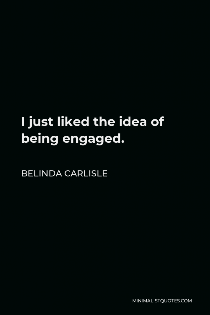 Belinda Carlisle Quote - I just liked the idea of being engaged.