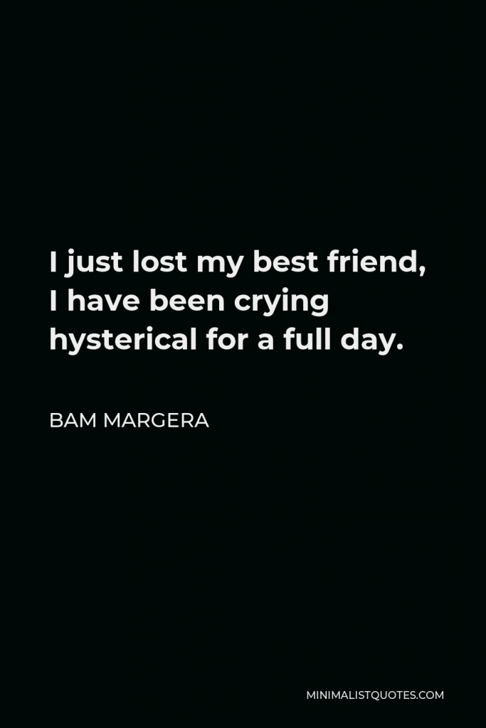 Bam Margera Quote - I just lost my best friend, I have been crying hysterical for a full day.