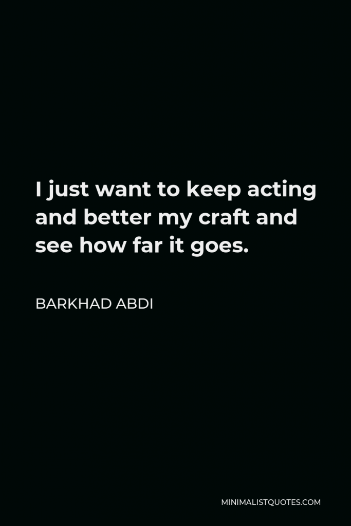 Barkhad Abdi Quote - I just want to keep acting and better my craft and see how far it goes.