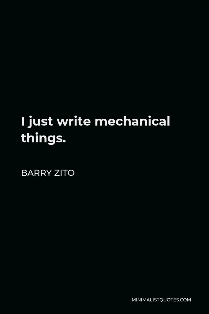 Barry Zito Quote - I just write mechanical things.