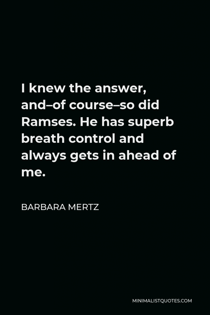 Barbara Mertz Quote - I knew the answer, and–of course–so did Ramses. He has superb breath control and always gets in ahead of me.