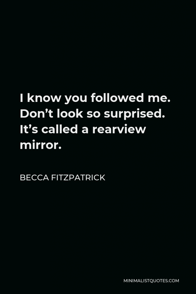 Becca Fitzpatrick Quote - I know you followed me. Don’t look so surprised. It’s called a rearview mirror.