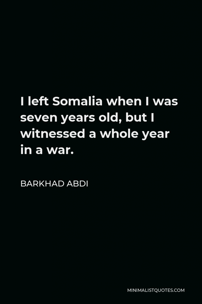Barkhad Abdi Quote - I left Somalia when I was seven years old, but I witnessed a whole year in a war.