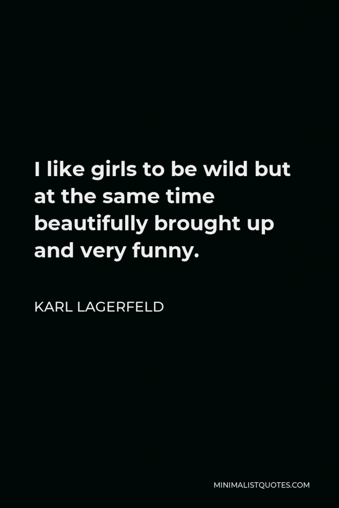 Karl Lagerfeld Quote - I like girls to be wild but at the same time beautifully brought up and very funny.