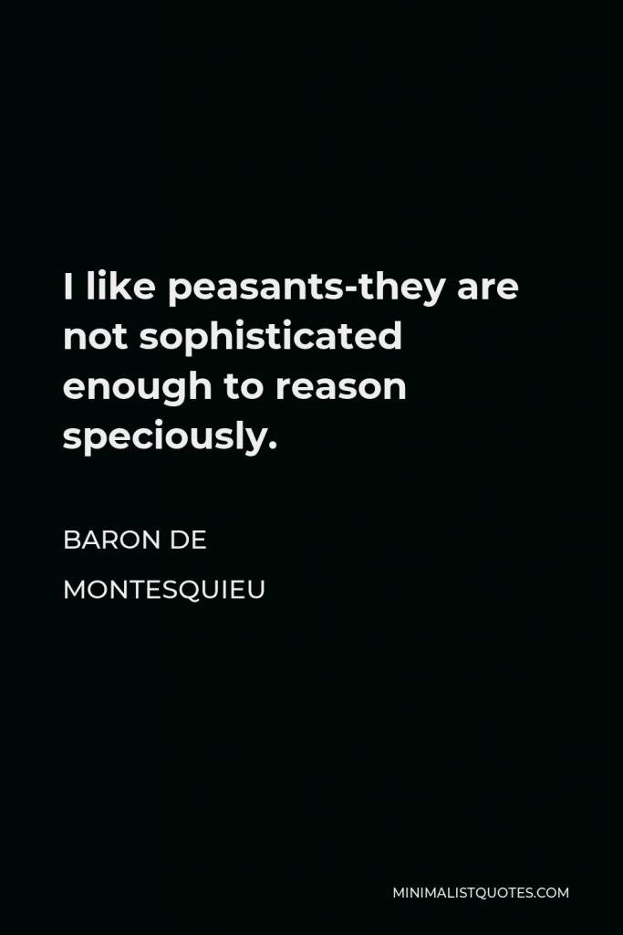 Baron de Montesquieu Quote - I like peasants-they are not sophisticated enough to reason speciously.