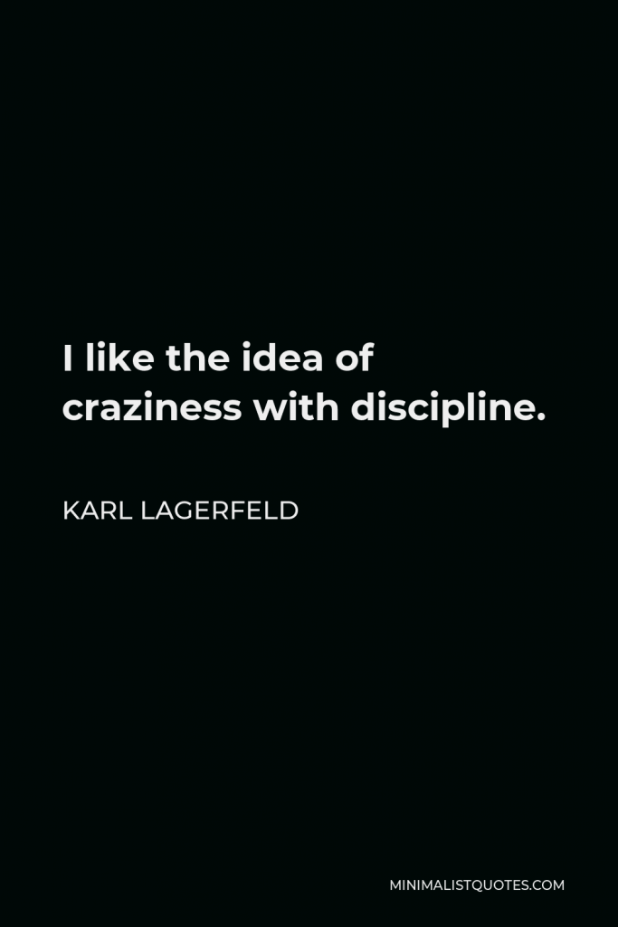 Karl Lagerfeld Quote - I like the idea of craziness with discipline.
