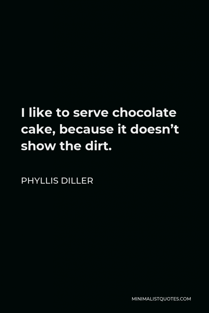 Phyllis Diller Quote - I like to serve chocolate cake, because it doesn’t show the dirt.