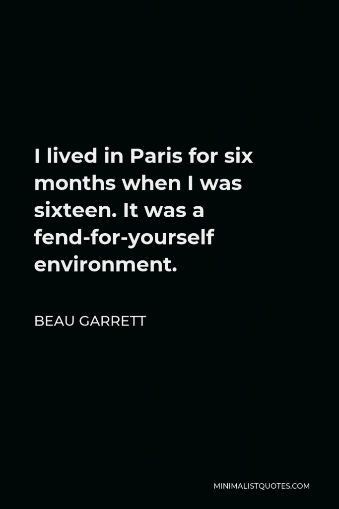 Beau Garrett Quote - I lived in Paris for six months when I was sixteen. It was a fend-for-yourself environment.