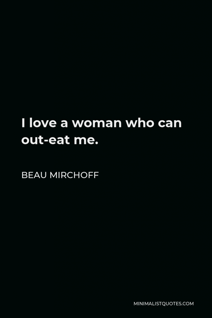 Beau Mirchoff Quote - I love a woman who can out-eat me.