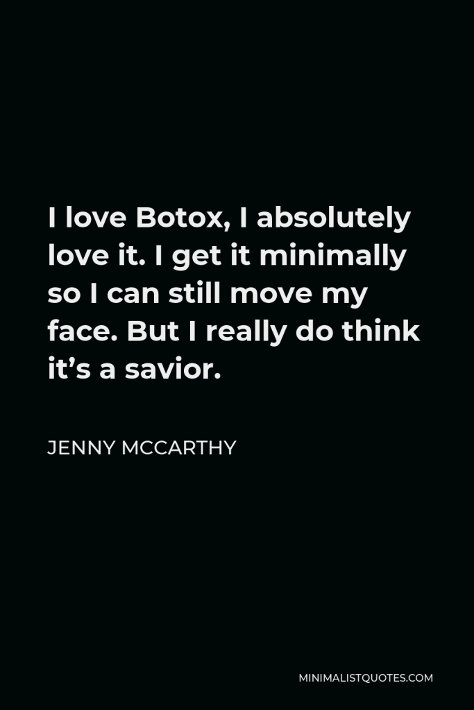 Jenny McCarthy Quote - I love Botox, I absolutely love it. I get it minimally so I can still move my face. But I really do think it’s a savior.