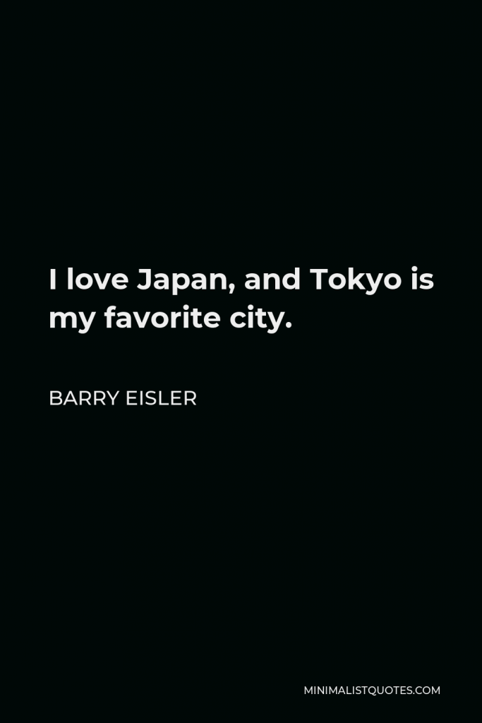 Barry Eisler Quote - I love Japan, and Tokyo is my favorite city.