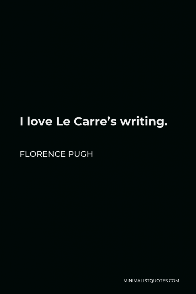 Florence Pugh Quote - I love Le Carre’s writing.