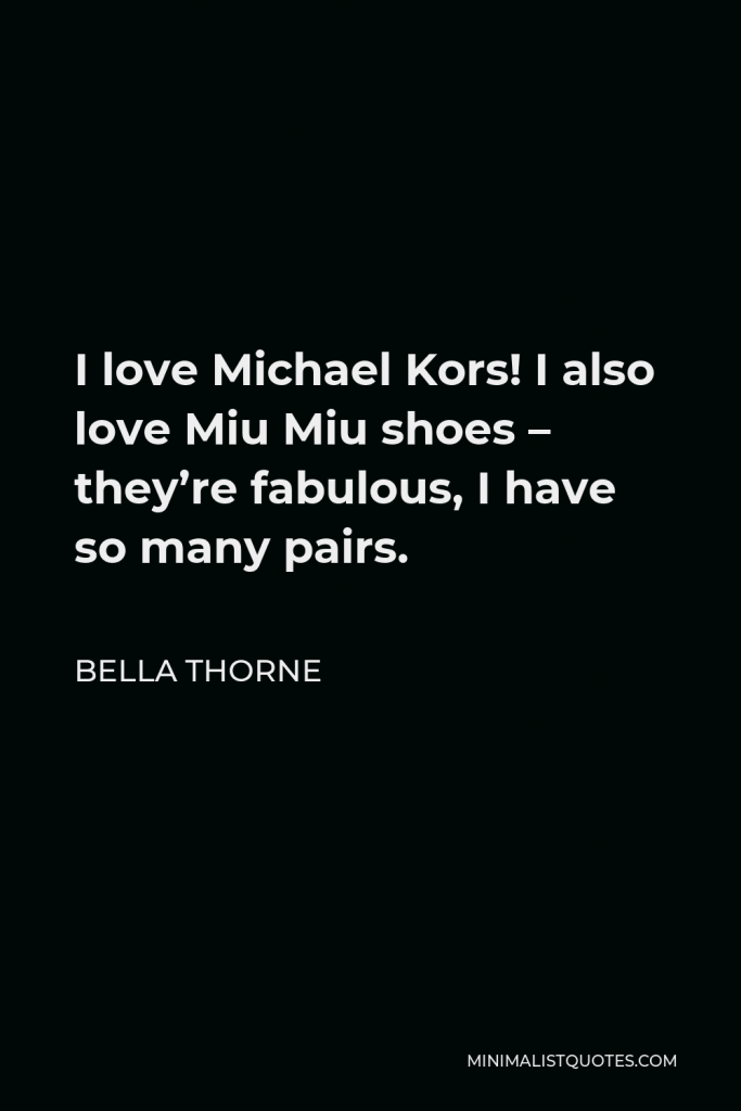 Bella Thorne Quote - I love Michael Kors! I also love Miu Miu shoes – they’re fabulous, I have so many pairs.