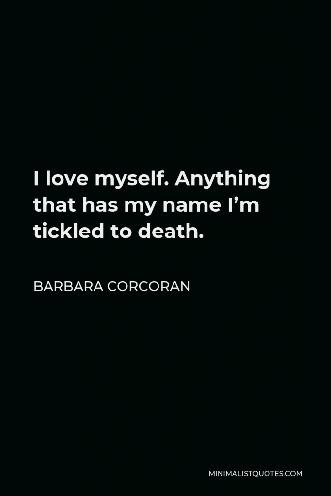 Barbara Corcoran Quote - I love myself. Anything that has my name I’m tickled to death.