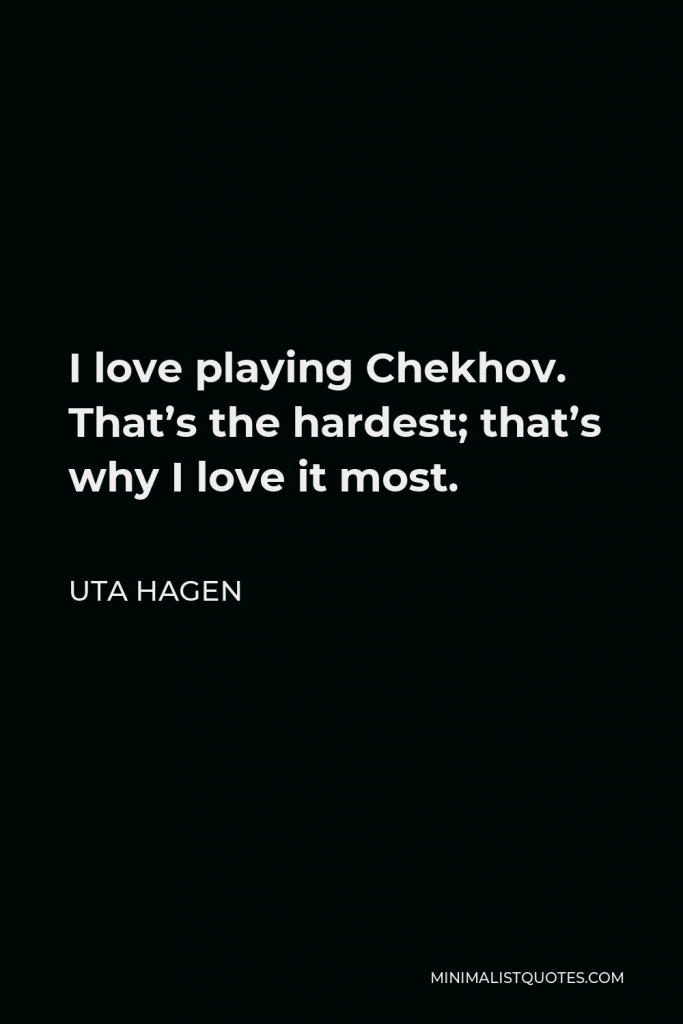 Uta Hagen Quote - I love playing Chekhov. That’s the hardest; that’s why I love it most.