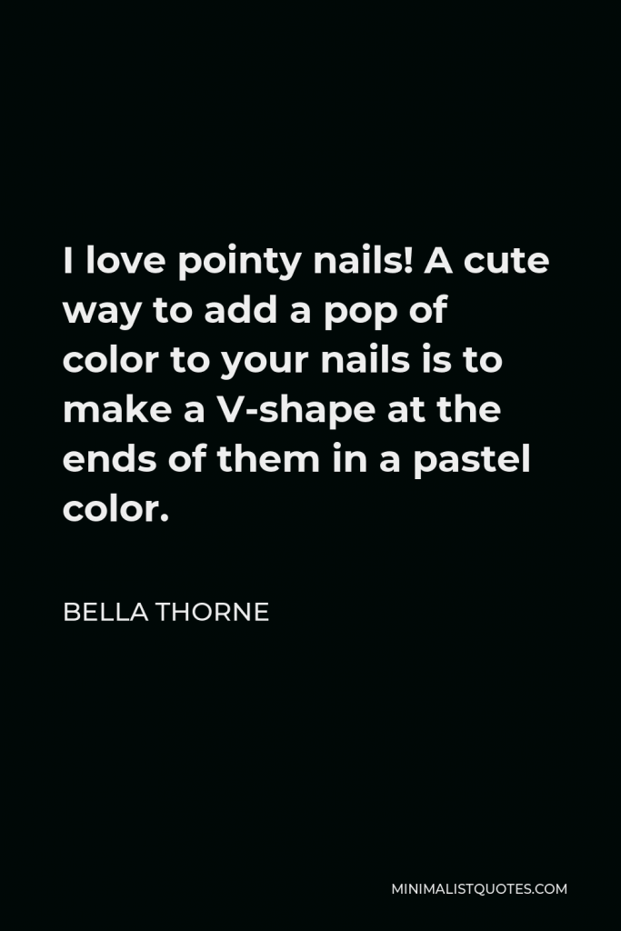 Bella Thorne Quote - I love pointy nails! A cute way to add a pop of color to your nails is to make a V-shape at the ends of them in a pastel color.