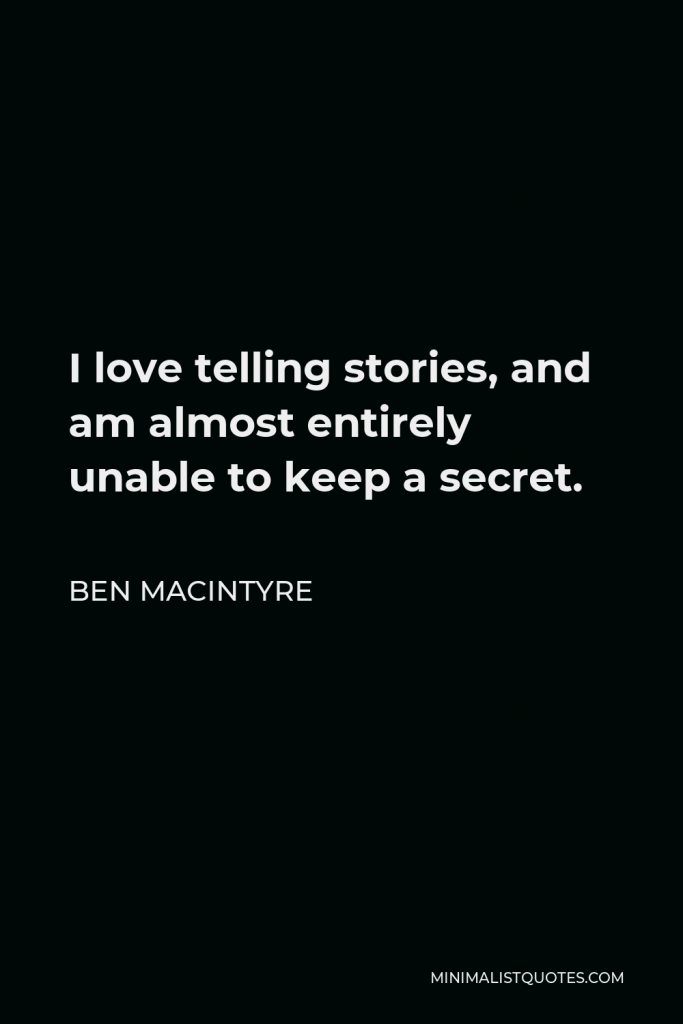 Ben Macintyre Quote - I love telling stories, and am almost entirely unable to keep a secret.