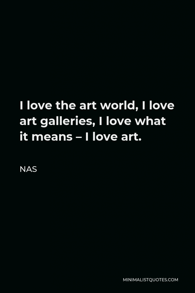 Nas Quote - I love the art world, I love art galleries, I love what it means – I love art.