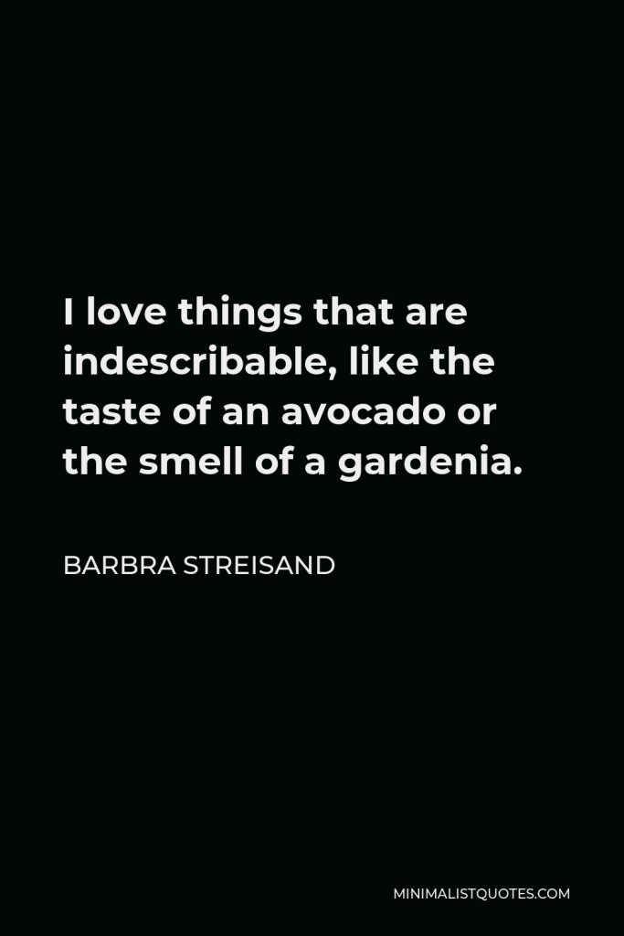 Barbra Streisand Quote - I love things that are indescribable, like the taste of an avocado or the smell of a gardenia.